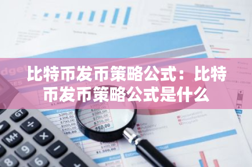 比特币发币策略公式:比特币发币策略公式是什么-第1张图片-智财锋资讯网 比特币发币策略公式:比特币发币策略公式是什么-第1张图片-智财锋资讯网