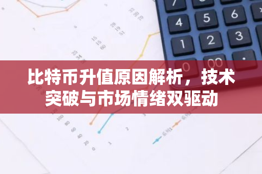 比特币升值原因解析,技术突破与市场情绪双驱动-第1张图片-智财锋资讯网 比特币升值原因解析,技术突破与市场情绪双驱动-第1张图片-智财锋资讯网