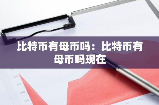 比特币有母币吗：比特币有母币吗现在-第1张图片-智财锋资讯网