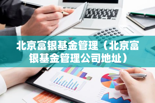 北京富银基金管理(北京富银基金管理公司地址)-第1张图片-智财锋资讯网 北京富银基金管理(北京富银基金管理公司地址)-第1张图片-智财锋资讯网