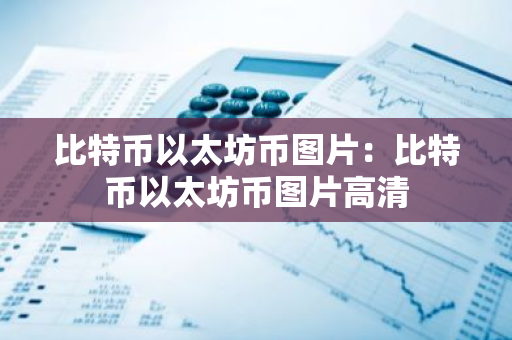 比特币以太坊币图片：比特币以太坊币图片高清-第1张图片-智财锋资讯网
