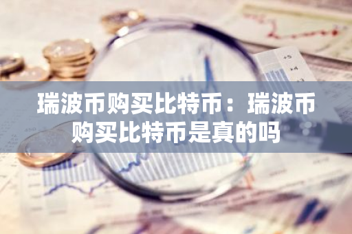 瑞波币购买比特币:瑞波币购买比特币是真的吗-第1张图片-智财锋资讯网 瑞波币购买比特币:瑞波币购买比特币是真的吗-第1张图片-智财锋资讯网