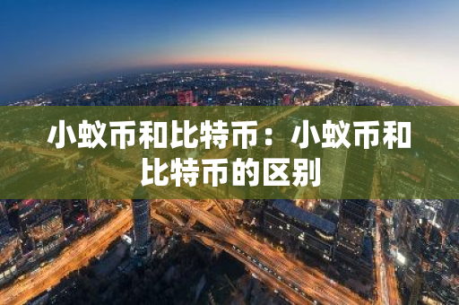 小蚁币和比特币:小蚁币和比特币的区别-第1张图片-智财锋资讯网 小蚁币和比特币:小蚁币和比特币的区别-第1张图片-智财锋资讯网