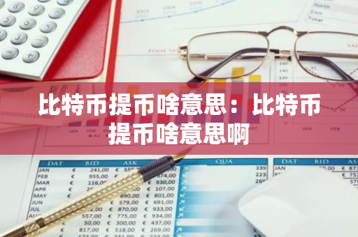 比特币提币啥意思：比特币提币啥意思啊-第1张图片-智财锋资讯网