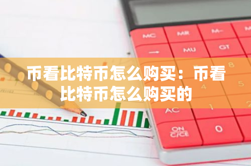 币看比特币怎么购买:币看比特币怎么购买的-第1张图片-智财锋资讯网 币看比特币怎么购买:币看比特币怎么购买的-第1张图片-智财锋资讯网