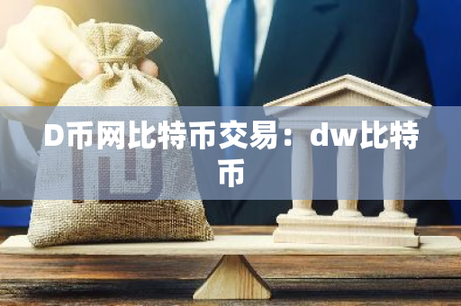 D币网比特币交易：dw比特币-第1张图片-智财锋资讯网