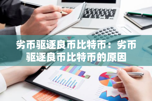 劣币驱逐良币比特币：劣币驱逐良币比特币的原因-第1张图片-智财锋资讯网