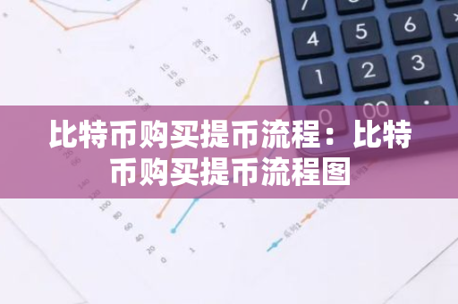 比特币购买提币流程：比特币购买提币流程图-第1张图片-智财锋资讯网