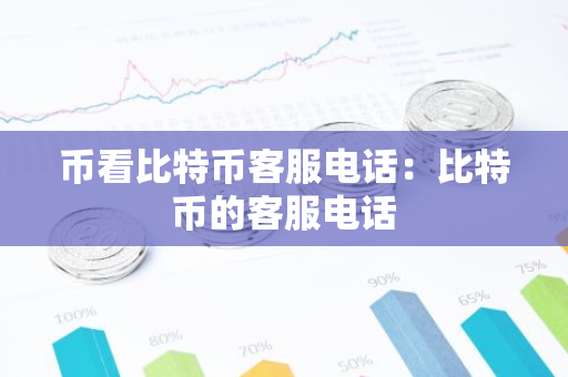 币看比特币客服电话：比特币的客服电话