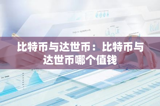 比特币与达世币：比特币与达世币哪个值钱