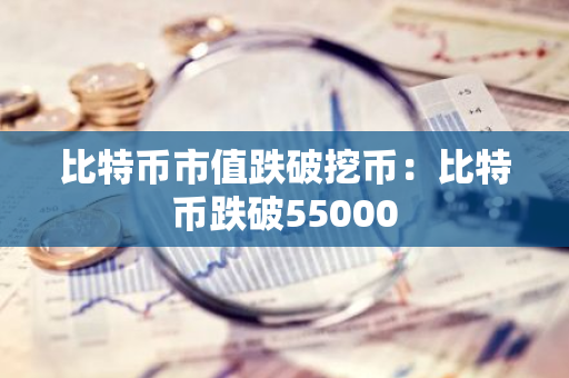 比特币市值跌破挖币：比特币跌破55000-第1张图片-智财锋资讯网