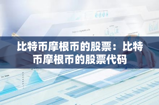 比特币摩根币的股票:比特币摩根币的股票代码-第1张图片-智财锋资讯网 比特币摩根币的股票:比特币摩根币的股票代码-第1张图片-智财锋资讯网