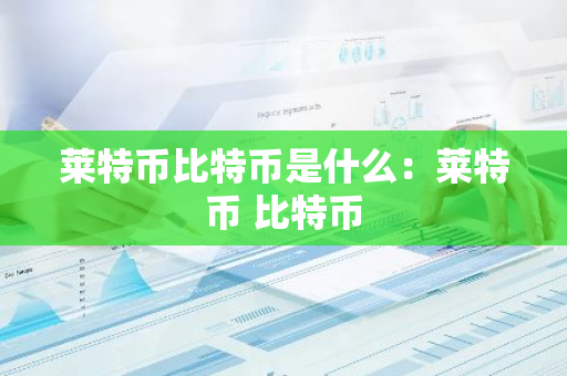 莱特币比特币是什么：莱特币 比特币-第1张图片-智财锋资讯网