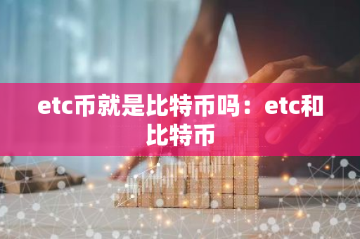 etc币就是比特币吗：etc和比特币-第1张图片-智财锋资讯网