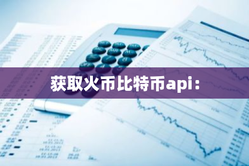 获取火币比特币api：-第1张图片-智财锋资讯网