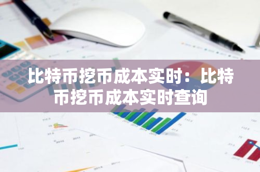 比特币挖币成本实时:比特币挖币成本实时查询-第1张图片-智财锋资讯网 比特币挖币成本实时:比特币挖币成本实时查询-第1张图片-智财锋资讯网