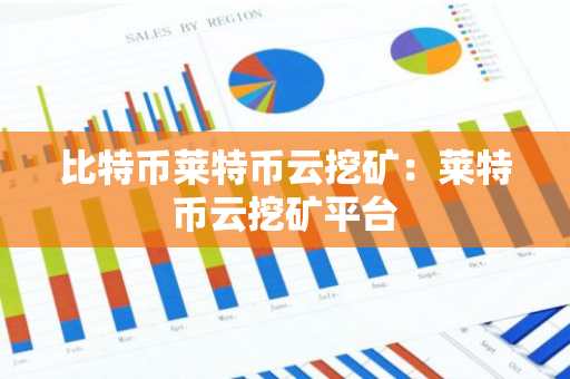 比特币莱特币云挖矿：莱特币云挖矿平台-第1张图片-智财锋资讯网