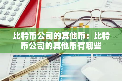 比特币公司的其他币：比特币公司的其他币有哪些-第1张图片-智财锋资讯网