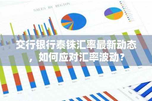 交行银行泰铢汇率最新动态，如何应对汇率波动？