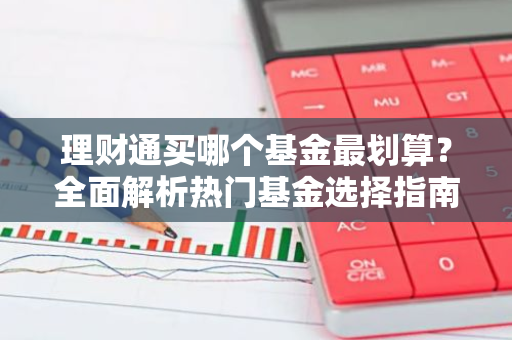理财通买哪个基金最划算？全面解析热门基金选择指南