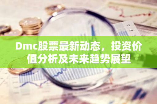 Dmc股票最新动态，投资价值分析及未来趋势展望