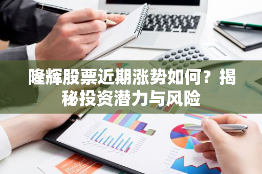 隆辉股票近期涨势如何？揭秘投资潜力与风险