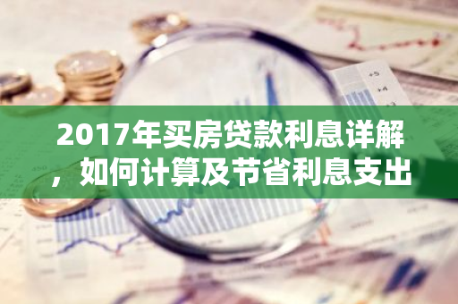 2017年买房贷款利息详解，如何计算及节省利息支出？