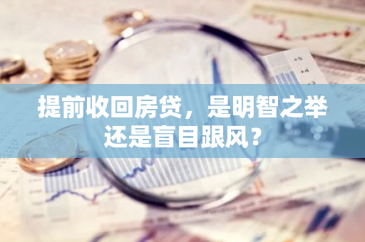 提前收回房贷，是明智之举还是盲目跟风？
