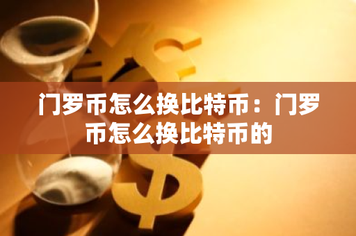门罗币怎么换比特币:门罗币怎么换比特币的-第1张图片-智财锋资讯网 门罗币怎么换比特币:门罗币怎么换比特币的-第1张图片-智财锋资讯网