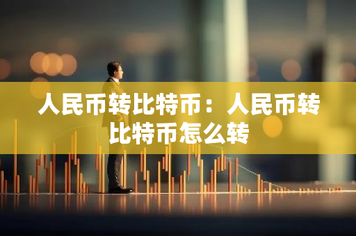 人民币转比特币:人民币转比特币怎么转-第1张图片-智财锋资讯网 人民币转比特币:人民币转比特币怎么转-第1张图片-智财锋资讯网