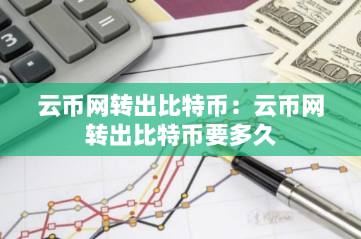 云币网转出比特币：云币网转出比特币要多久-第1张图片-智财锋资讯网
