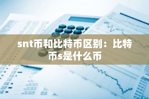 snt币和比特币区别：比特币s是什么币-第1张图片-智财锋资讯网