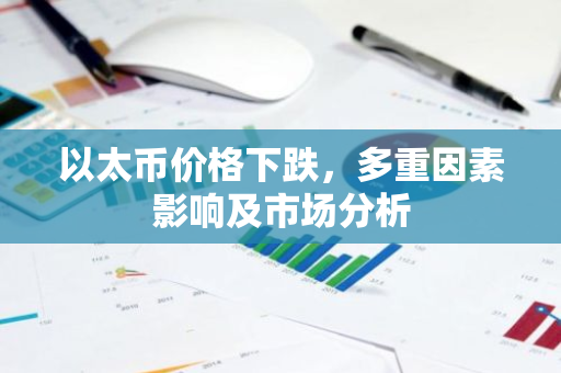 以太币价格下跌,多重因素影响及市场分析-第1张图片-智财锋资讯网 以太币价格下跌,多重因素影响及市场分析-第1张图片-智财锋资讯网