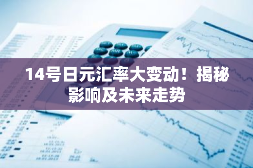 14号日元汇率大变动！揭秘影响及未来走势