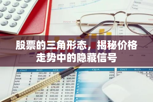 股票的三角形态，揭秘价格走势中的隐藏信号