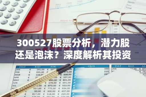 300527股票分析，潜力股还是泡沫？深度解析其投资价值