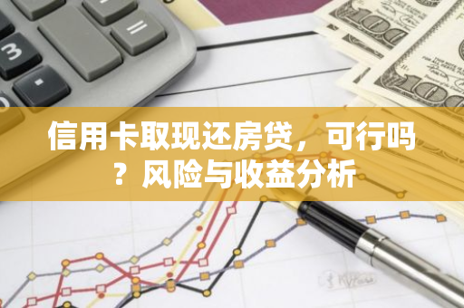 信用卡取现还房贷，可行吗？风险与收益分析