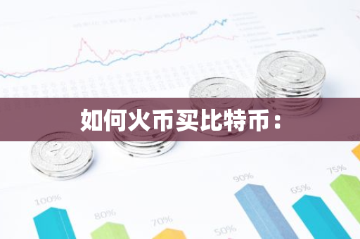如何火币买比特币:-第1张图片-智财锋资讯网 如何火币买比特币:-第1张图片-智财锋资讯网