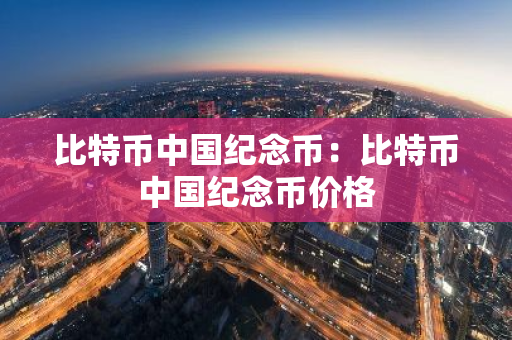 比特币中国纪念币:比特币中国纪念币价格-第1张图片-智财锋资讯网 比特币中国纪念币:比特币中国纪念币价格-第1张图片-智财锋资讯网
