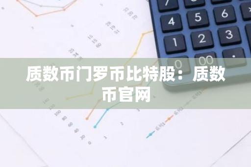 质数币门罗币比特股:质数币官网-第1张图片-智财锋资讯网 质数币门罗币比特股:质数币官网-第1张图片-智财锋资讯网