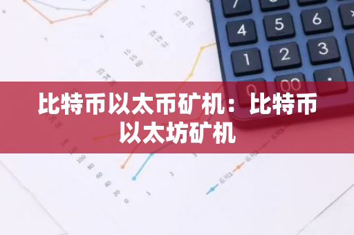 比特币以太币矿机：比特币以太坊矿机-第1张图片-智财锋资讯网