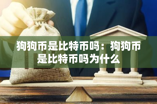 狗狗币是比特币吗:狗狗币是比特币吗为什么-第1张图片-智财锋资讯网 狗狗币是比特币吗:狗狗币是比特币吗为什么-第1张图片-智财锋资讯网