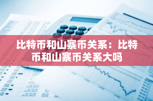 比特币和山寨币关系:比特币和山寨币关系大吗-第1张图片-智财锋资讯网 比特币和山寨币关系:比特币和山寨币关系大吗-第1张图片-智财锋资讯网