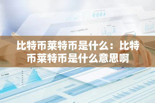 比特币莱特币是什么:比特币莱特币是什么意思啊-第1张图片-智财锋资讯网 比特币莱特币是什么:比特币莱特币是什么意思啊-第1张图片-智财锋资讯网