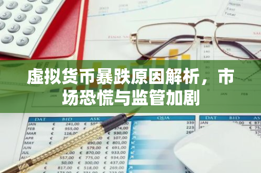 虚拟货币暴跌原因解析，市场恐慌与监管加剧-第1张图片-智财锋资讯网