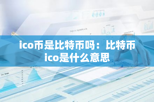 ico币是比特币吗：比特币ico是什么意思-第1张图片-智财锋资讯网