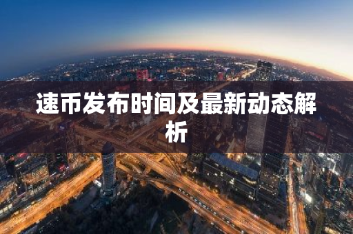 速币发布时间及最新动态解析-第1张图片-智财锋资讯网 速币发布时间及最新动态解析-第1张图片-智财锋资讯网