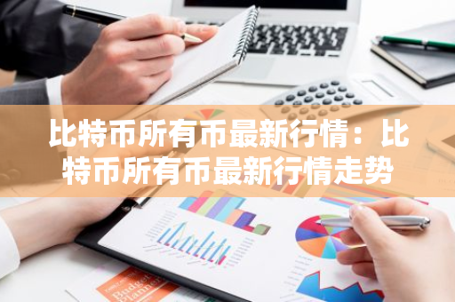 比特币所有币最新行情:比特币所有币最新行情走势-第1张图片-智财锋资讯网 比特币所有币最新行情:比特币所有币最新行情走势-第1张图片-智财锋资讯网