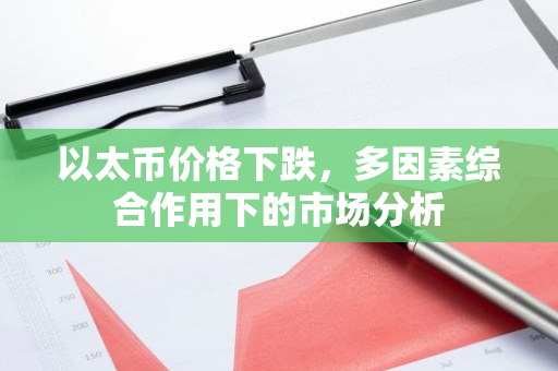 以太币价格下跌，多因素综合作用下的市场分析-第1张图片-智财锋资讯网