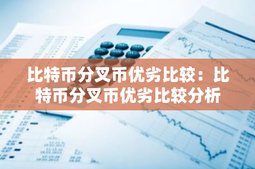 比特币分叉币优劣比较:比特币分叉币优劣比较分析-第1张图片-智财锋资讯网 比特币分叉币优劣比较:比特币分叉币优劣比较分析-第1张图片-智财锋资讯网